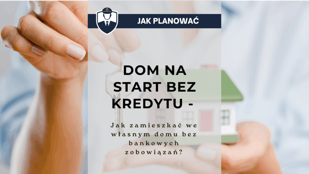Dom na start bez kredytu - jak zamieszkać we własnym domu bez bankowych zobowiązań?