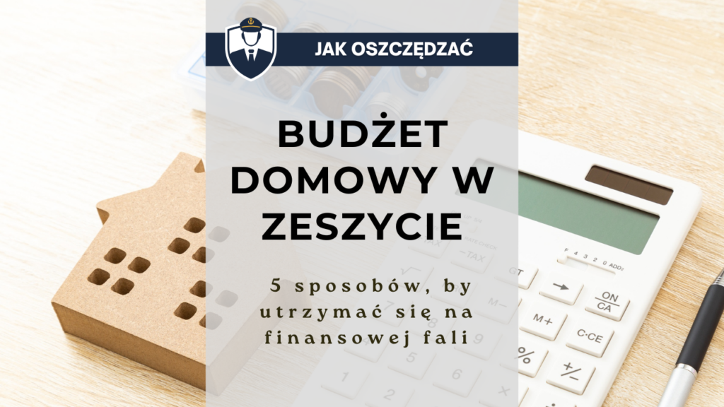 Budżet domowy w zeszycie - 5 sposobów, by utrzymać się na finansowej fali