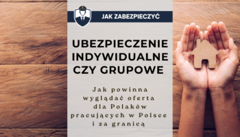 Ubezpieczenie indywidualne czy grupowe - jak powinna wyglądać oferta dla Polaków pracujących w Polsce i za granicą