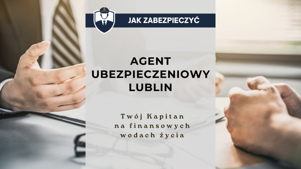 Agent ubezpieczeniowy Lublin - Twój Kapitan na finansowych wodach życia