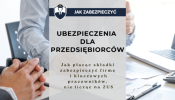 Ubezpieczenia dla przedsiębiorców - jak płacąc składki zabezpieczyć firmę i kluczowych pracowników, nie licząc na ZUS