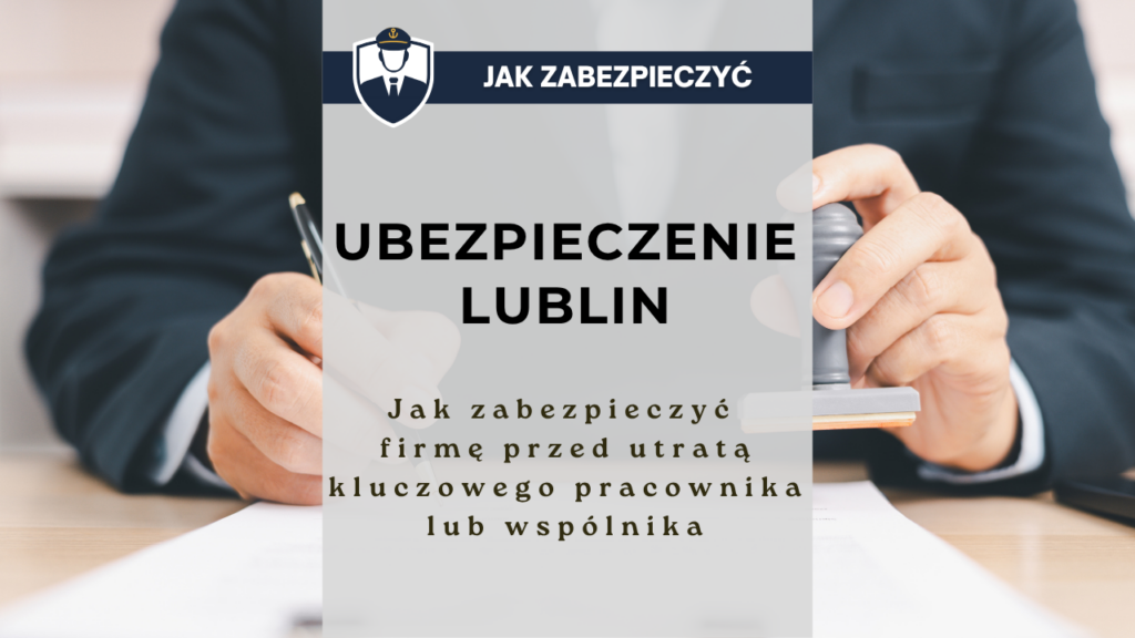 Ubezpieczenie Lublin - jak zabezpieczyć firmę przed utratą kluczowego pracownika lub wspólnika
