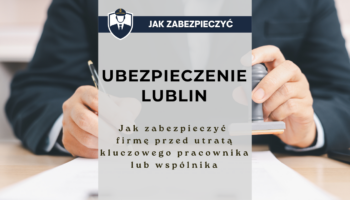 Ubezpieczenie Lublin - jak zabezpieczyć firmę przed utratą kluczowego pracownika lub wspólnika